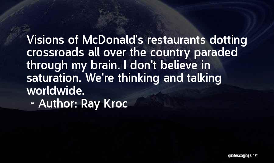 Ray Kroc Quotes: Visions Of Mcdonald's Restaurants Dotting Crossroads All Over The Country Paraded Through My Brain. I Don't Believe In Saturation. We're
