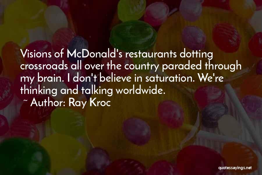Ray Kroc Quotes: Visions Of Mcdonald's Restaurants Dotting Crossroads All Over The Country Paraded Through My Brain. I Don't Believe In Saturation. We're