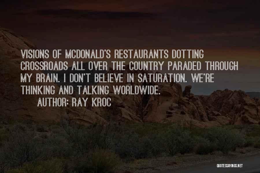 Ray Kroc Quotes: Visions Of Mcdonald's Restaurants Dotting Crossroads All Over The Country Paraded Through My Brain. I Don't Believe In Saturation. We're