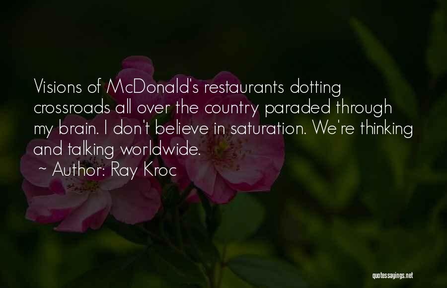 Ray Kroc Quotes: Visions Of Mcdonald's Restaurants Dotting Crossroads All Over The Country Paraded Through My Brain. I Don't Believe In Saturation. We're