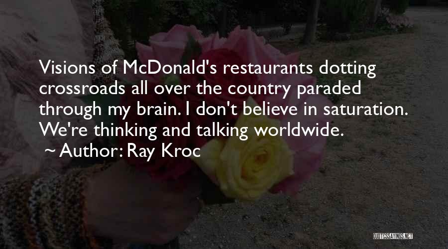 Ray Kroc Quotes: Visions Of Mcdonald's Restaurants Dotting Crossroads All Over The Country Paraded Through My Brain. I Don't Believe In Saturation. We're
