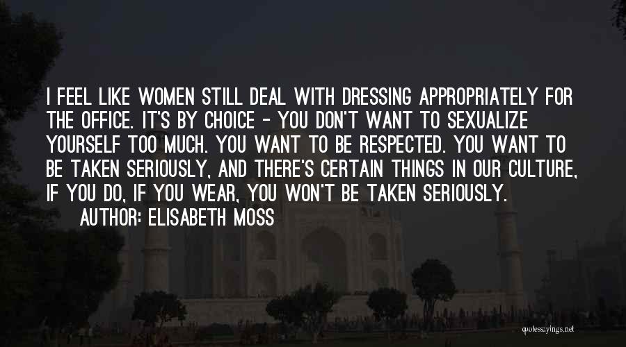 Elisabeth Moss Quotes: I Feel Like Women Still Deal With Dressing Appropriately For The Office. It's By Choice - You Don't Want To
