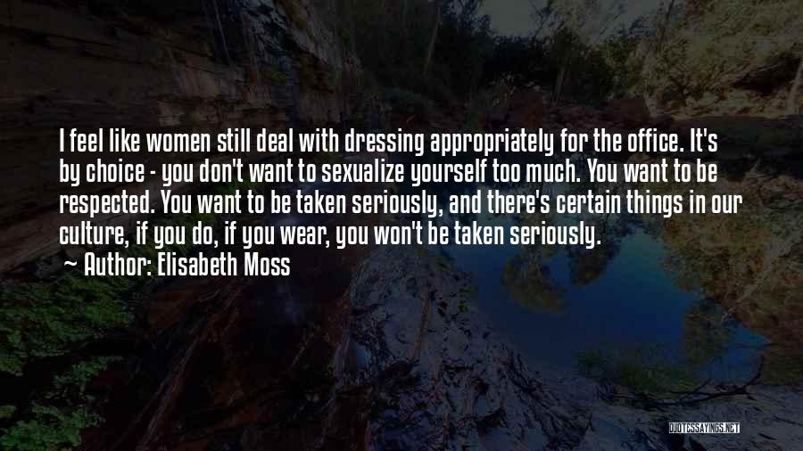 Elisabeth Moss Quotes: I Feel Like Women Still Deal With Dressing Appropriately For The Office. It's By Choice - You Don't Want To
