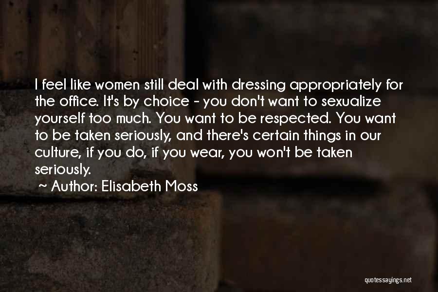 Elisabeth Moss Quotes: I Feel Like Women Still Deal With Dressing Appropriately For The Office. It's By Choice - You Don't Want To