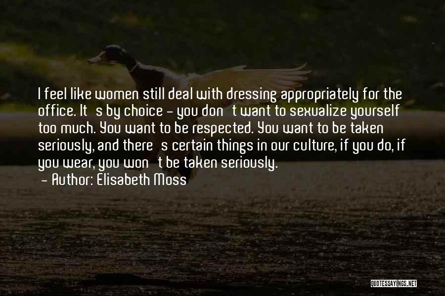 Elisabeth Moss Quotes: I Feel Like Women Still Deal With Dressing Appropriately For The Office. It's By Choice - You Don't Want To