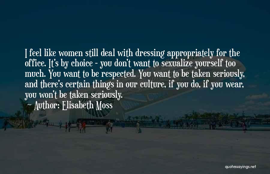 Elisabeth Moss Quotes: I Feel Like Women Still Deal With Dressing Appropriately For The Office. It's By Choice - You Don't Want To