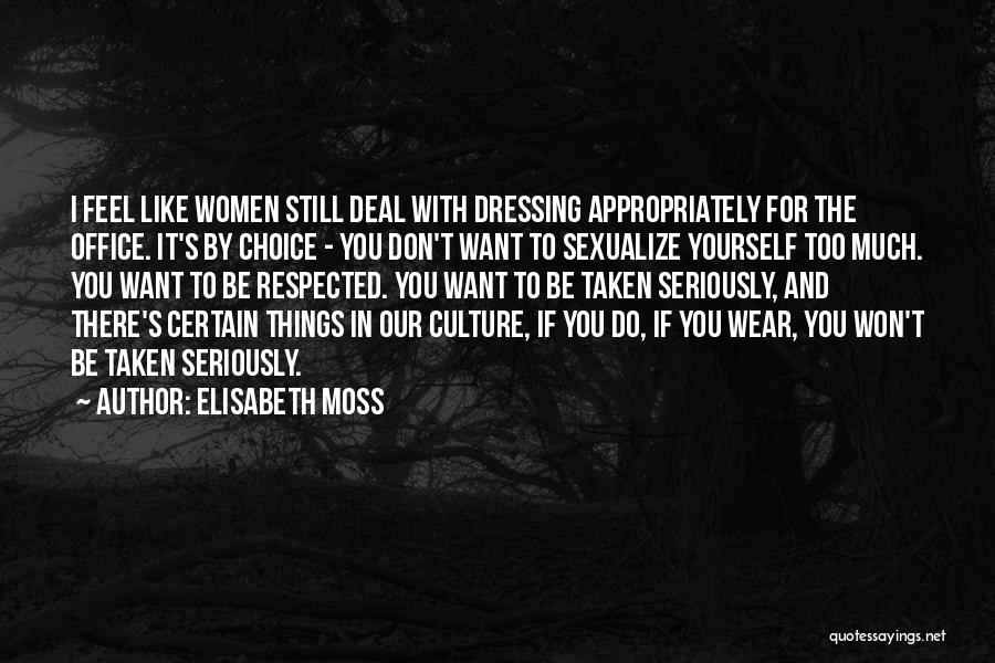 Elisabeth Moss Quotes: I Feel Like Women Still Deal With Dressing Appropriately For The Office. It's By Choice - You Don't Want To