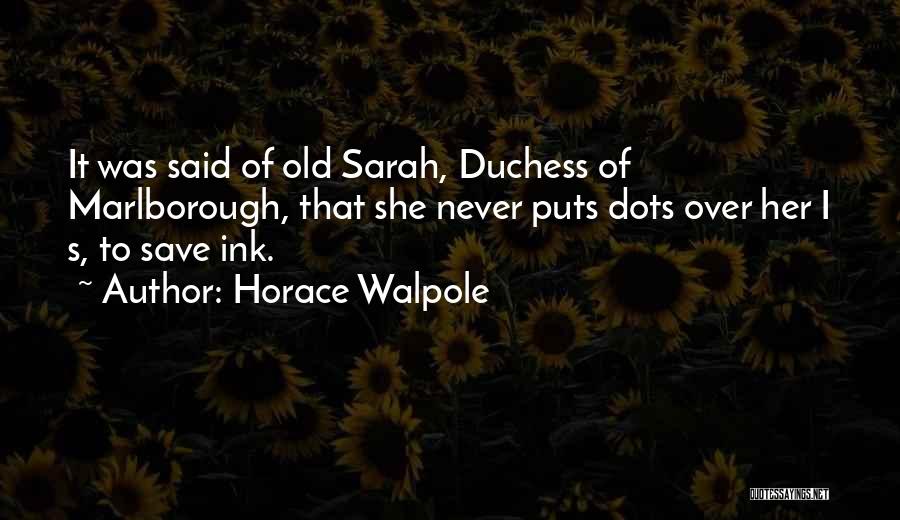 Horace Walpole Quotes: It Was Said Of Old Sarah, Duchess Of Marlborough, That She Never Puts Dots Over Her I S, To Save