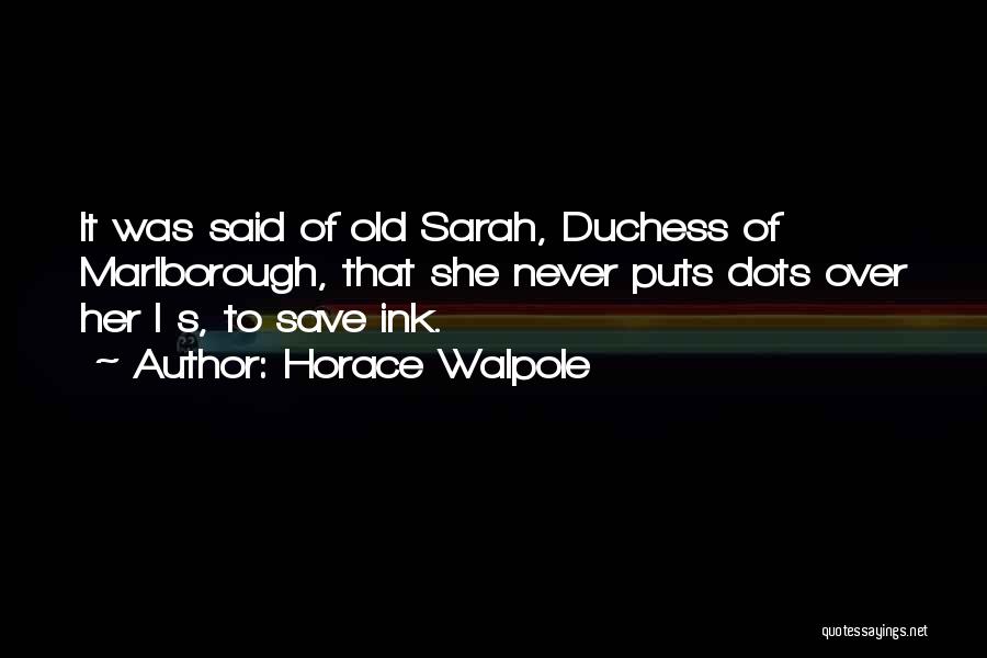 Horace Walpole Quotes: It Was Said Of Old Sarah, Duchess Of Marlborough, That She Never Puts Dots Over Her I S, To Save