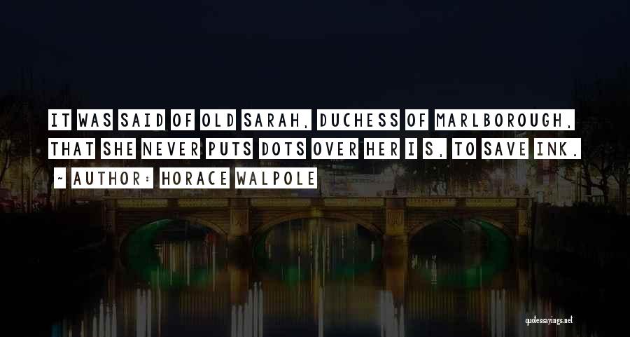 Horace Walpole Quotes: It Was Said Of Old Sarah, Duchess Of Marlborough, That She Never Puts Dots Over Her I S, To Save