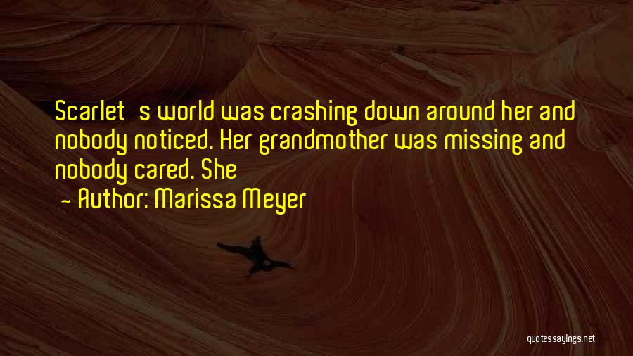 Marissa Meyer Quotes: Scarlet's World Was Crashing Down Around Her And Nobody Noticed. Her Grandmother Was Missing And Nobody Cared. She