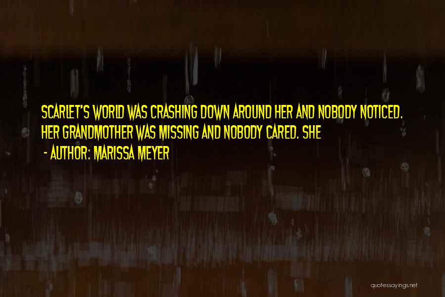 Marissa Meyer Quotes: Scarlet's World Was Crashing Down Around Her And Nobody Noticed. Her Grandmother Was Missing And Nobody Cared. She