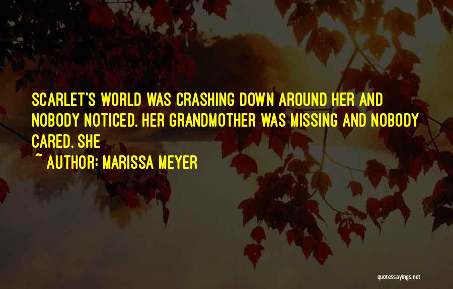 Marissa Meyer Quotes: Scarlet's World Was Crashing Down Around Her And Nobody Noticed. Her Grandmother Was Missing And Nobody Cared. She