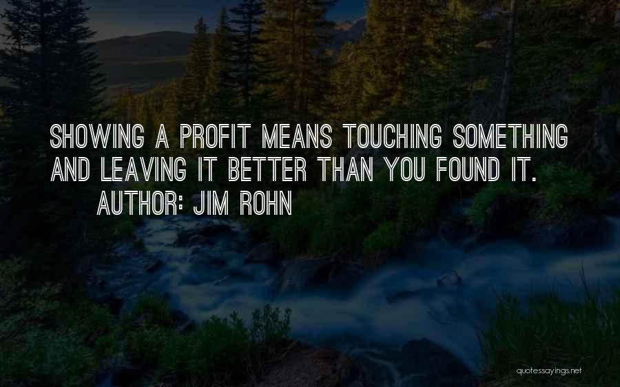 Jim Rohn Quotes: Showing A Profit Means Touching Something And Leaving It Better Than You Found It.