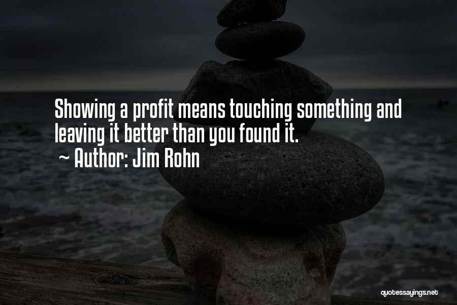 Jim Rohn Quotes: Showing A Profit Means Touching Something And Leaving It Better Than You Found It.