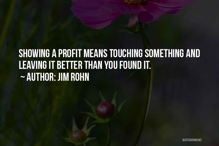 Jim Rohn Quotes: Showing A Profit Means Touching Something And Leaving It Better Than You Found It.