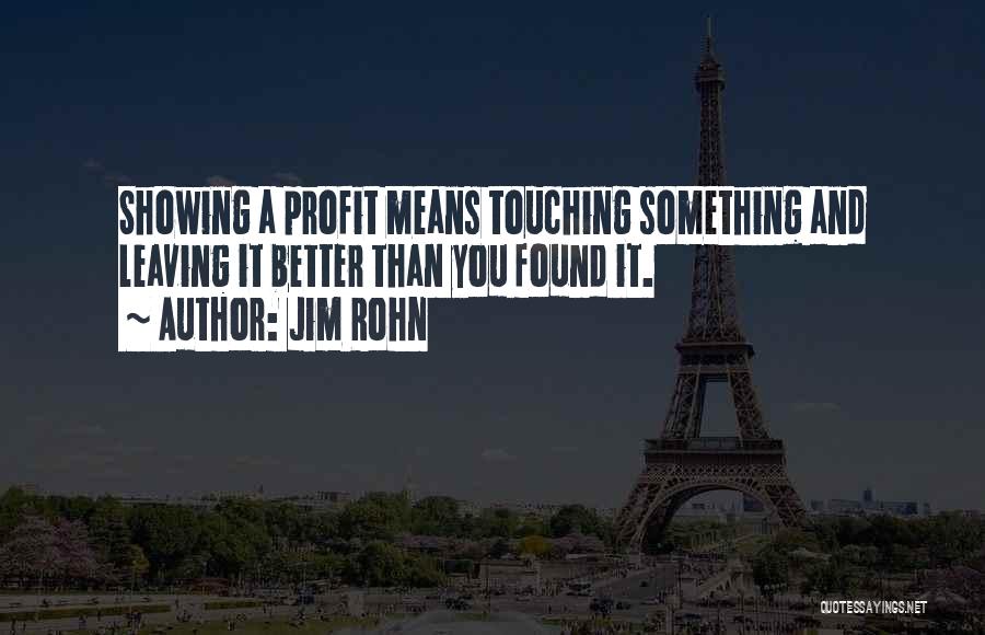 Jim Rohn Quotes: Showing A Profit Means Touching Something And Leaving It Better Than You Found It.