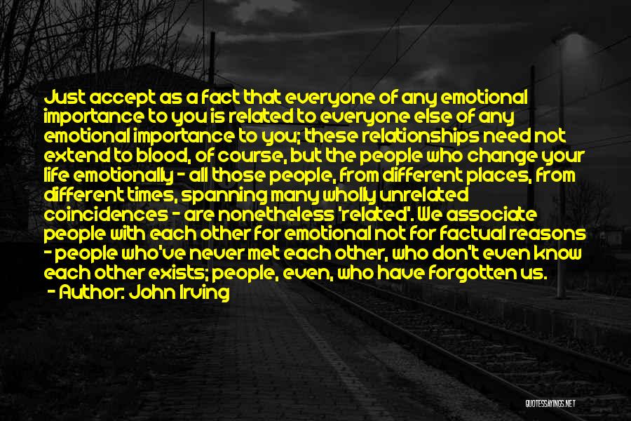 John Irving Quotes: Just Accept As A Fact That Everyone Of Any Emotional Importance To You Is Related To Everyone Else Of Any