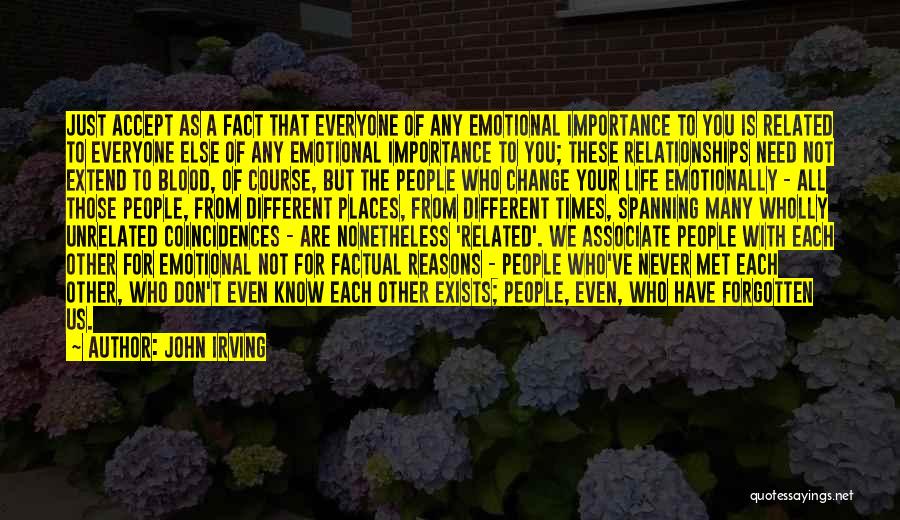 John Irving Quotes: Just Accept As A Fact That Everyone Of Any Emotional Importance To You Is Related To Everyone Else Of Any