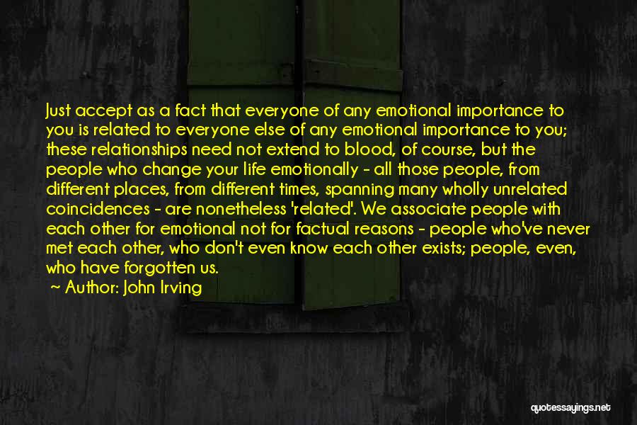 John Irving Quotes: Just Accept As A Fact That Everyone Of Any Emotional Importance To You Is Related To Everyone Else Of Any