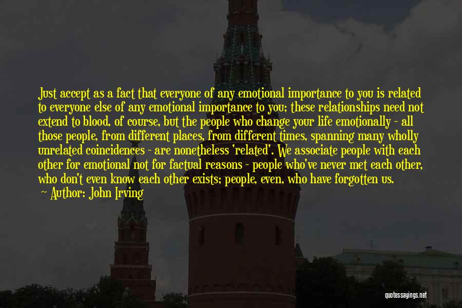 John Irving Quotes: Just Accept As A Fact That Everyone Of Any Emotional Importance To You Is Related To Everyone Else Of Any