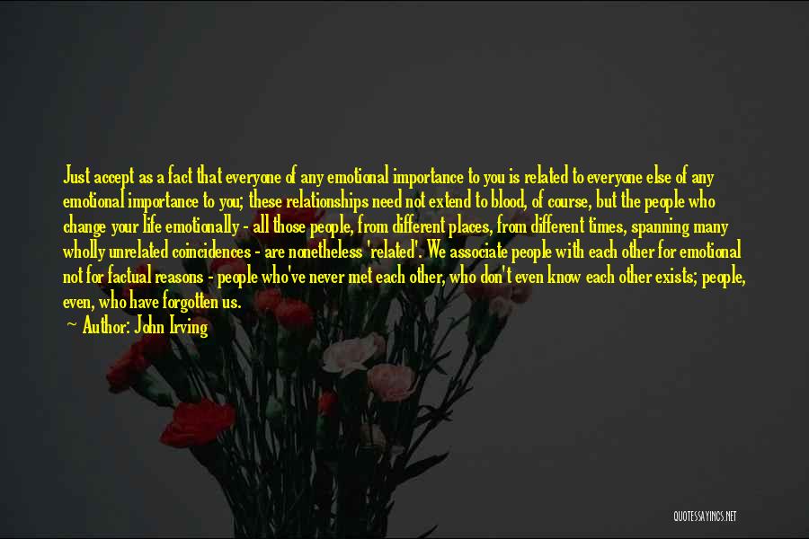 John Irving Quotes: Just Accept As A Fact That Everyone Of Any Emotional Importance To You Is Related To Everyone Else Of Any