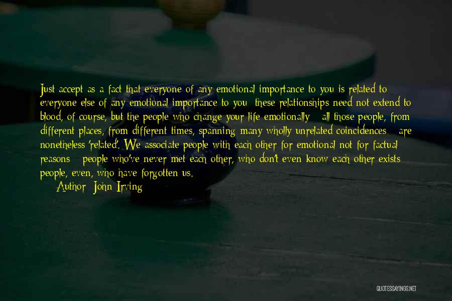 John Irving Quotes: Just Accept As A Fact That Everyone Of Any Emotional Importance To You Is Related To Everyone Else Of Any