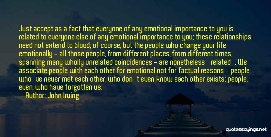 John Irving Quotes: Just Accept As A Fact That Everyone Of Any Emotional Importance To You Is Related To Everyone Else Of Any