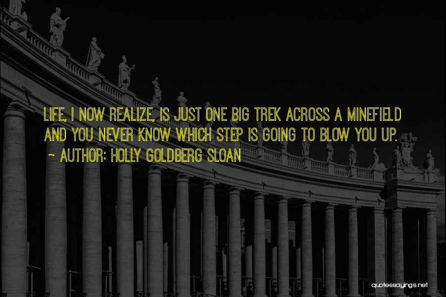 Holly Goldberg Sloan Quotes: Life, I Now Realize, Is Just One Big Trek Across A Minefield And You Never Know Which Step Is Going
