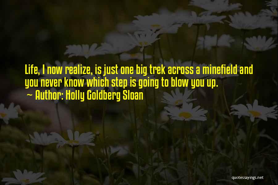 Holly Goldberg Sloan Quotes: Life, I Now Realize, Is Just One Big Trek Across A Minefield And You Never Know Which Step Is Going