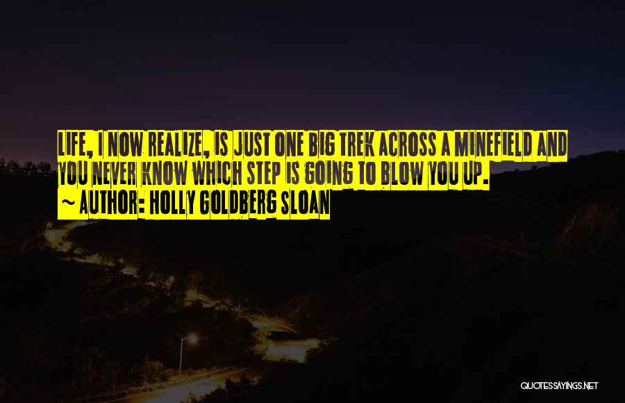 Holly Goldberg Sloan Quotes: Life, I Now Realize, Is Just One Big Trek Across A Minefield And You Never Know Which Step Is Going