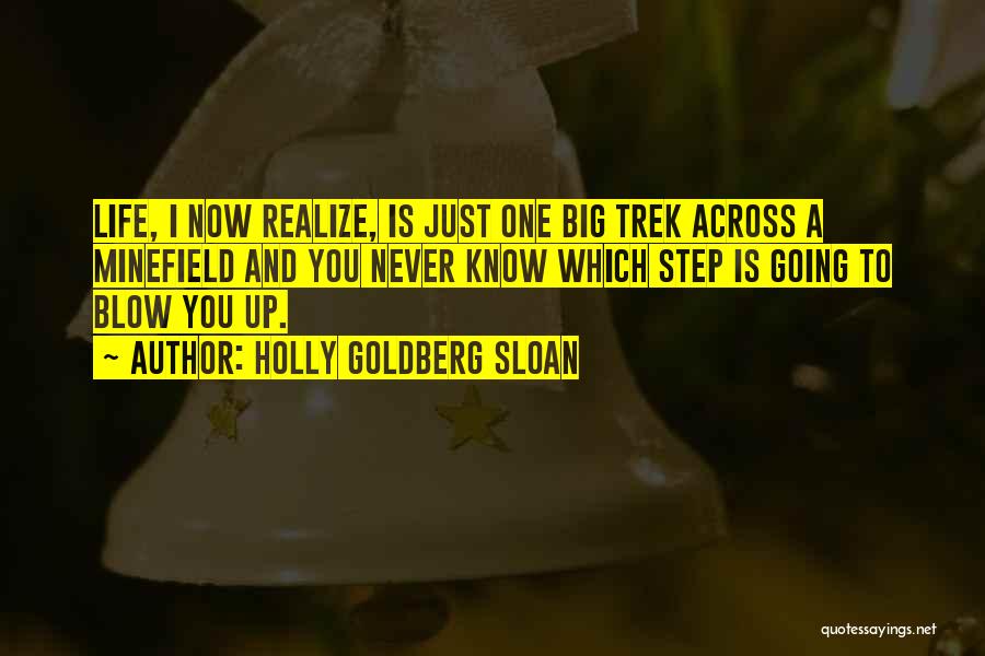 Holly Goldberg Sloan Quotes: Life, I Now Realize, Is Just One Big Trek Across A Minefield And You Never Know Which Step Is Going