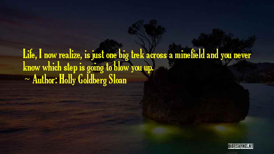 Holly Goldberg Sloan Quotes: Life, I Now Realize, Is Just One Big Trek Across A Minefield And You Never Know Which Step Is Going