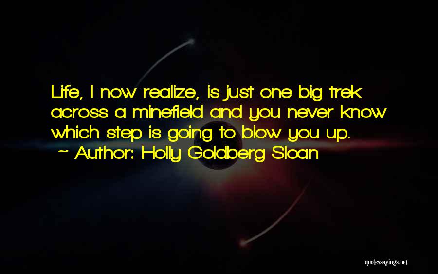 Holly Goldberg Sloan Quotes: Life, I Now Realize, Is Just One Big Trek Across A Minefield And You Never Know Which Step Is Going