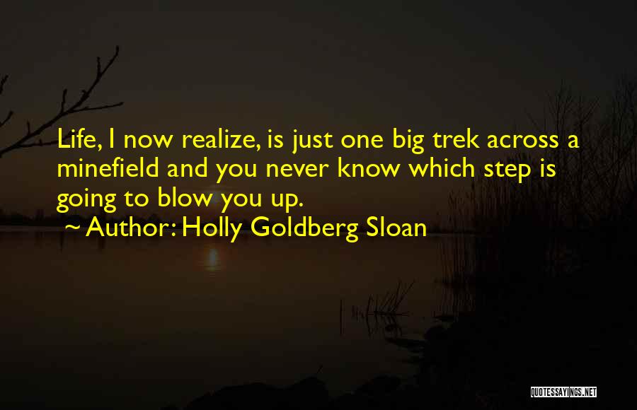 Holly Goldberg Sloan Quotes: Life, I Now Realize, Is Just One Big Trek Across A Minefield And You Never Know Which Step Is Going