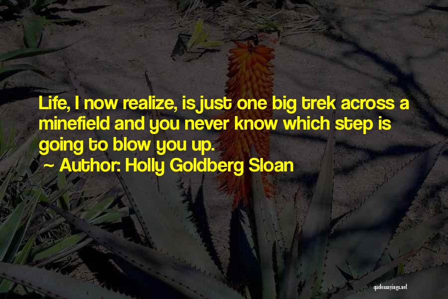 Holly Goldberg Sloan Quotes: Life, I Now Realize, Is Just One Big Trek Across A Minefield And You Never Know Which Step Is Going