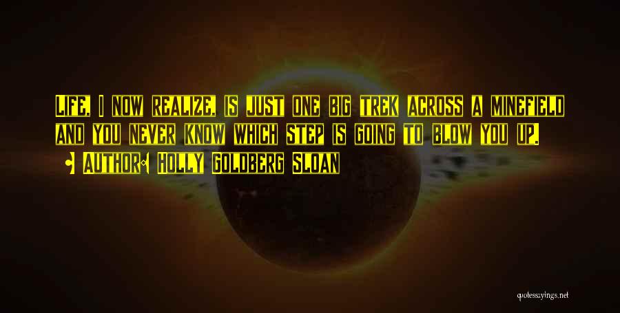 Holly Goldberg Sloan Quotes: Life, I Now Realize, Is Just One Big Trek Across A Minefield And You Never Know Which Step Is Going