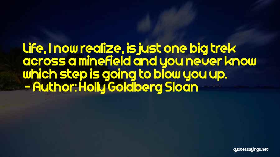 Holly Goldberg Sloan Quotes: Life, I Now Realize, Is Just One Big Trek Across A Minefield And You Never Know Which Step Is Going