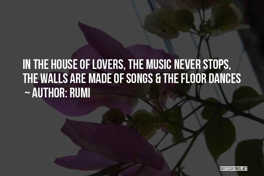 Rumi Quotes: In The House Of Lovers, The Music Never Stops, The Walls Are Made Of Songs & The Floor Dances