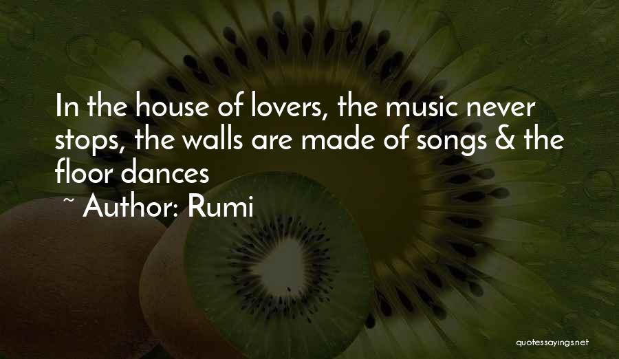 Rumi Quotes: In The House Of Lovers, The Music Never Stops, The Walls Are Made Of Songs & The Floor Dances