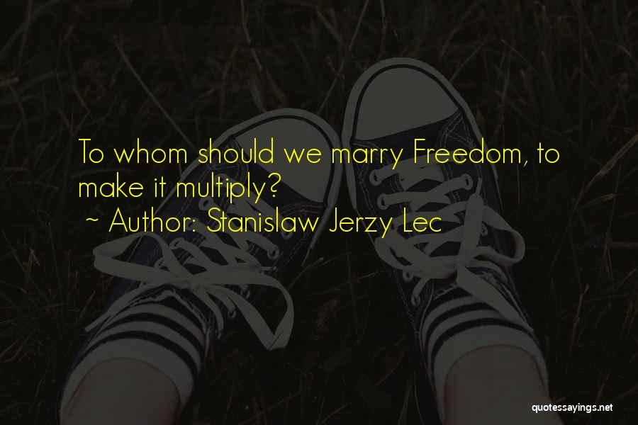 Stanislaw Jerzy Lec Quotes: To Whom Should We Marry Freedom, To Make It Multiply?