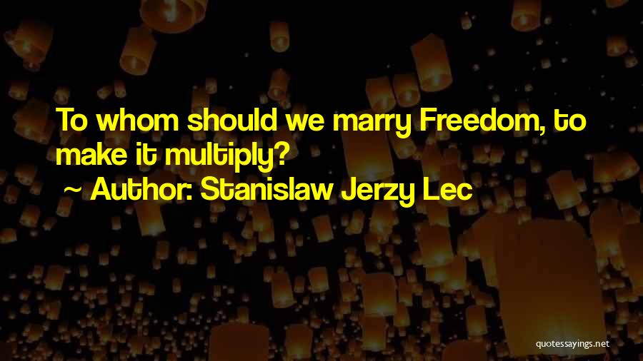 Stanislaw Jerzy Lec Quotes: To Whom Should We Marry Freedom, To Make It Multiply?