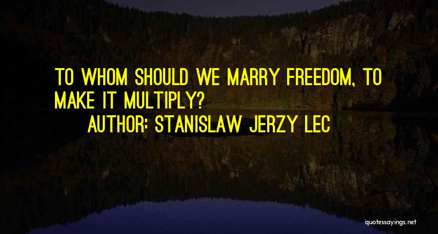 Stanislaw Jerzy Lec Quotes: To Whom Should We Marry Freedom, To Make It Multiply?