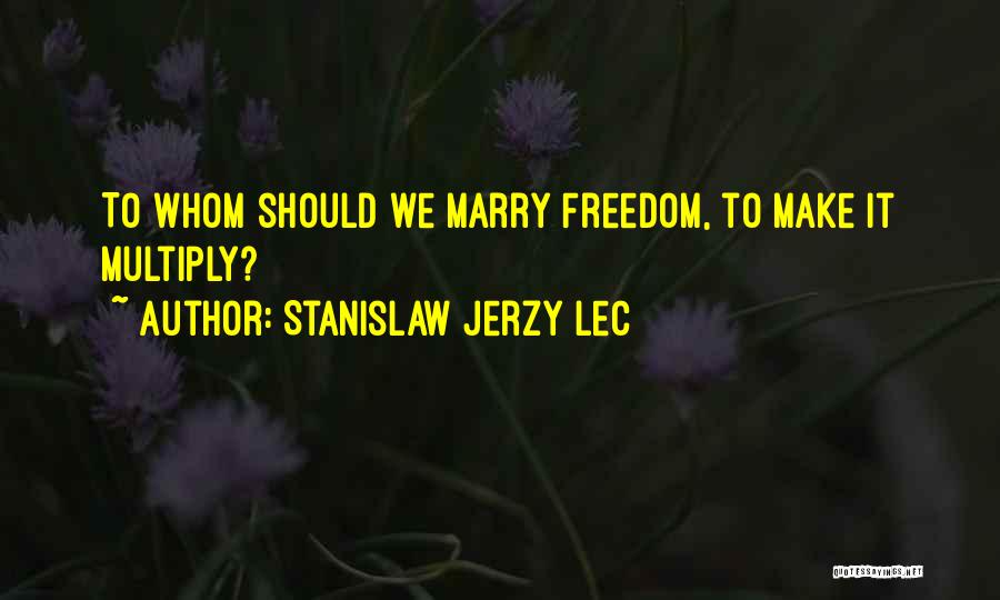 Stanislaw Jerzy Lec Quotes: To Whom Should We Marry Freedom, To Make It Multiply?