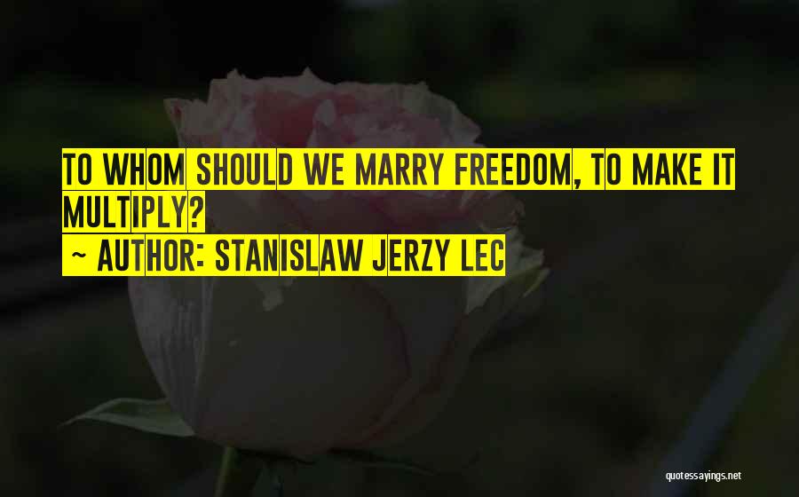 Stanislaw Jerzy Lec Quotes: To Whom Should We Marry Freedom, To Make It Multiply?