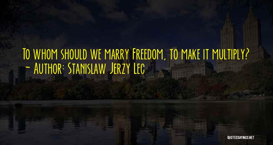 Stanislaw Jerzy Lec Quotes: To Whom Should We Marry Freedom, To Make It Multiply?