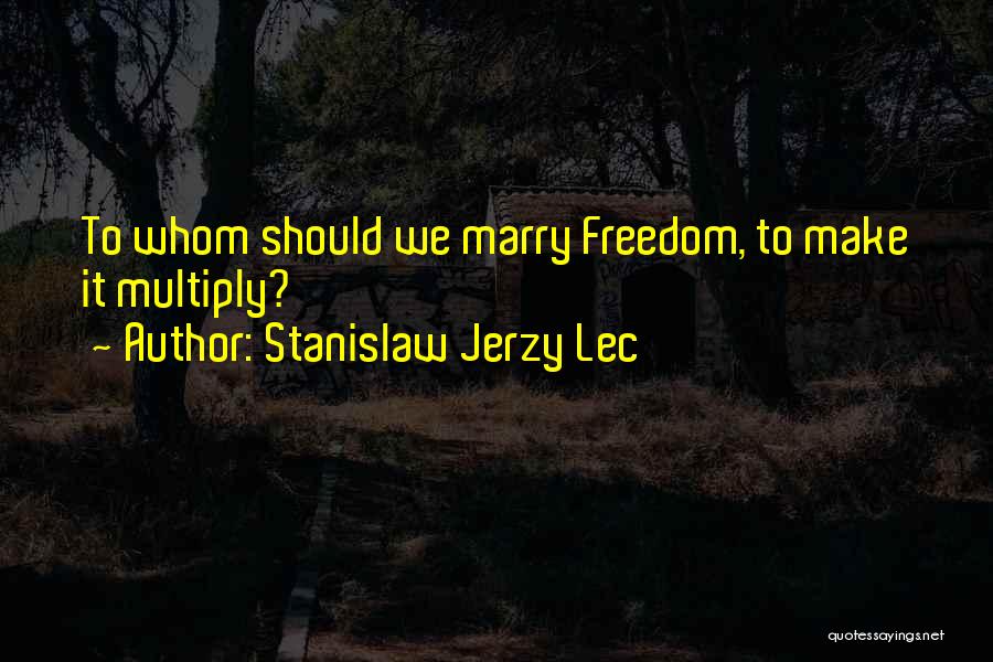 Stanislaw Jerzy Lec Quotes: To Whom Should We Marry Freedom, To Make It Multiply?