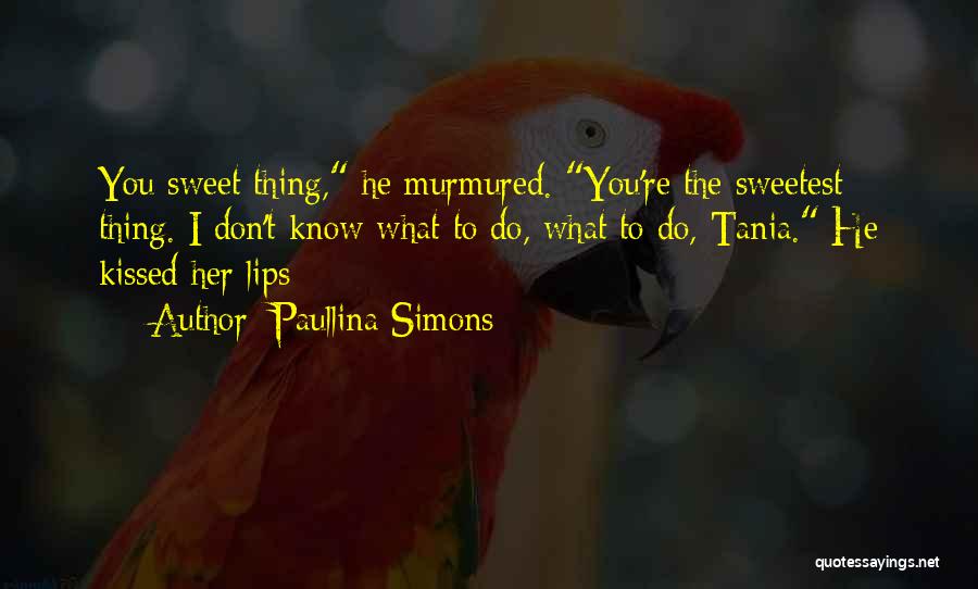 Paullina Simons Quotes: You Sweet Thing, He Murmured. You're The Sweetest Thing. I Don't Know What To Do, What To Do, Tania. He