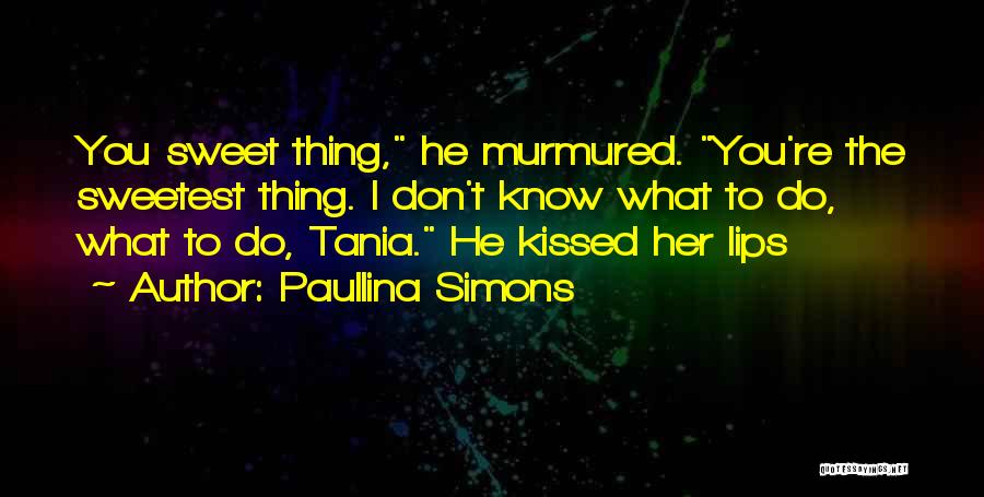 Paullina Simons Quotes: You Sweet Thing, He Murmured. You're The Sweetest Thing. I Don't Know What To Do, What To Do, Tania. He