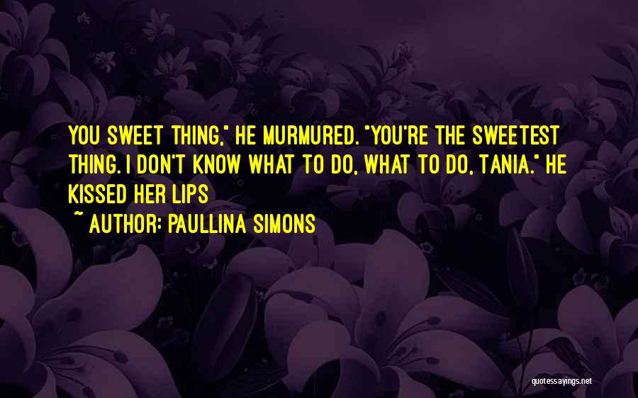 Paullina Simons Quotes: You Sweet Thing, He Murmured. You're The Sweetest Thing. I Don't Know What To Do, What To Do, Tania. He